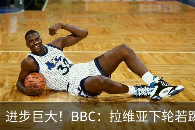 进步巨大！BBC：拉维亚下轮若踢60分钟 将创蓝军生涯连续出勤纪录